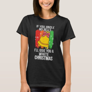 If You Jingle My Bells I'll Give You A White Chris T-Shirt