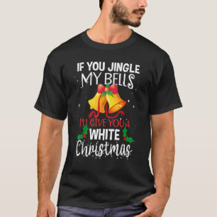 If You Jingle My Bells I'll Give You A White Chris T-Shirt