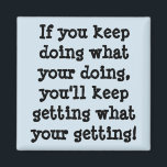If You Keep Doing What Your Doing Magnet<br><div class="desc">If you keep
doing what
your doing, 
you'll keep
getting what
your getting!</div>