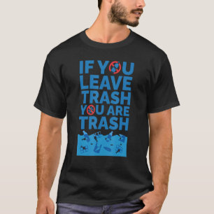 If You Leave Trash You Are Trash Earth Day Reduce T-Shirt