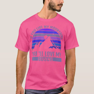 If You Like My Mountains Youll Love My Busch T-Shirt