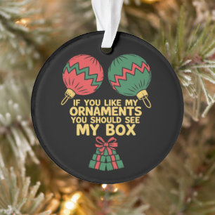 If You Like My Ornaments You Should See My Box