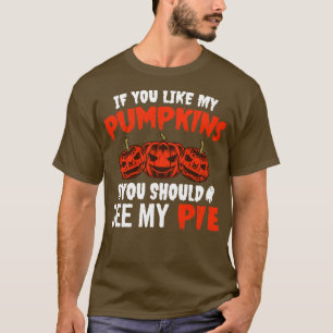 If You Like My Pumpkins You Should See My Pie 1 T-Shirt