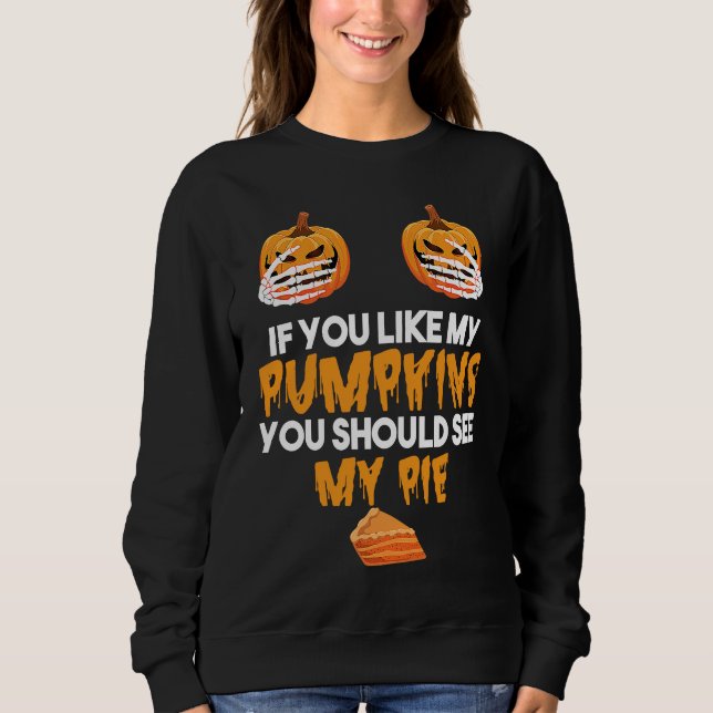 If You Like My Pumpkins You Should See My Pie Hall Sweatshirt (Front)
