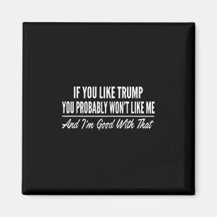 If You Like Trump You Probly Won't Like Me 1 Magnet