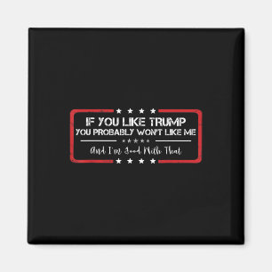 If You Like Trump You Probybly Won't Like Me Funny Magnet