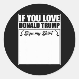 If You Love Donald Trump Sign My Shirt 2 Classic Round Sticker