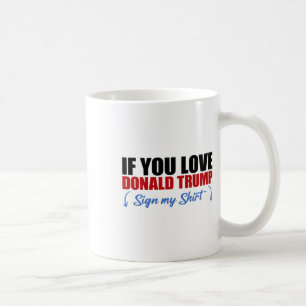If You Love Donald Trump Sign My Shirt _3 Coffee Mug
