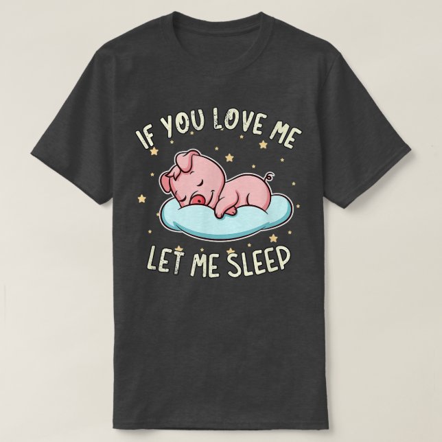 If You Love Me Let Me Sleep Cute Pig Sleeping Pork T-Shirt (Design Front)