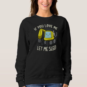 If You Love Me Let Me Sleep Sleeping Excavator   Sweatshirt