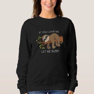 IF YOU LOVE ME LET ME SLEEP SLOTH SWEATSHIRT