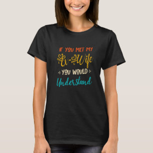 If You Met My Ex-Wife You Would Understand Funny E T-Shirt