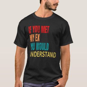 If You Met My Ex You Would Understand Breakup T-Shirt