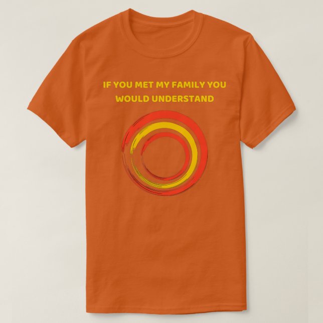 If You Met My Family You Would Understand  (2)  T-Shirt (Design Front)