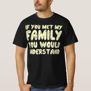 If You Met My Family You Would Understand Quote T-Shirt