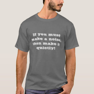 If you must make a noise, then make it quietly! T-Shirt