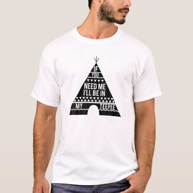 If You Need Me I'll Be In My Teepee T-Shirt (Front)