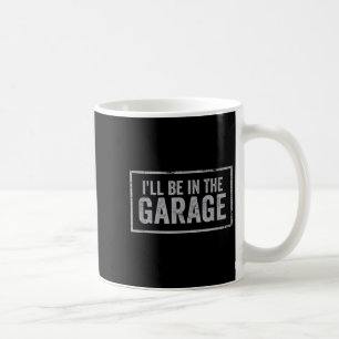 If You Need Me I'll Be In The Garage I Can't I Hav Coffee Mug