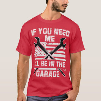 If You Need Me Ill Be Inhe Garage Car Dad girl T-Shirt