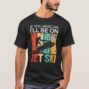 If You Need Me I'll Be On My Jet Ski Jet Skiing T-Shirt