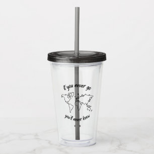 If You Never Go You Will Never Know Acrylic Tumbler