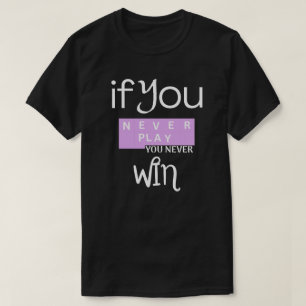 If You Never Play, You Never Win Motivation T-Shirt