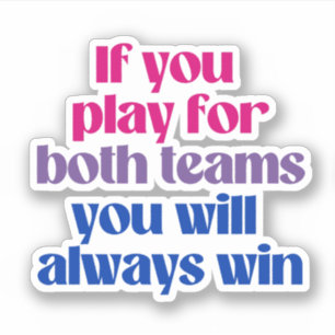 If you play for both teams you will always win