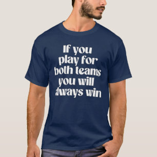 If you play for both teams you will always win T-Shirt