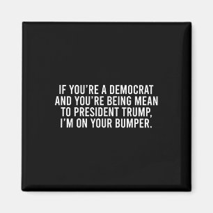 If You’re Democrat You’re Mean To Trump I’m On Magnet