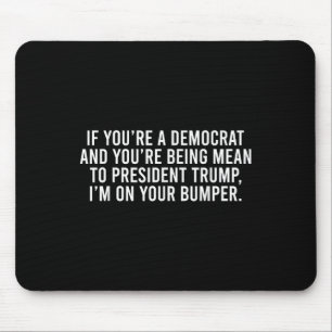 If You’re Democrat You’re Mean To Trump I’m On Mouse Pad