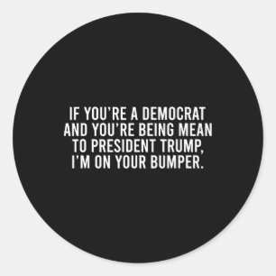 If You’re Democrat You’re Mean To Trump I’m On You Classic Round Sticker