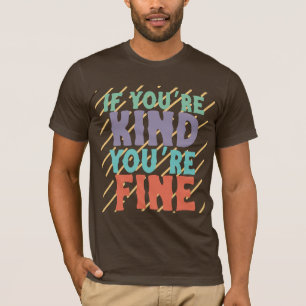 If You’re Kind You’re Fine – Positive Motivational T-Shirt