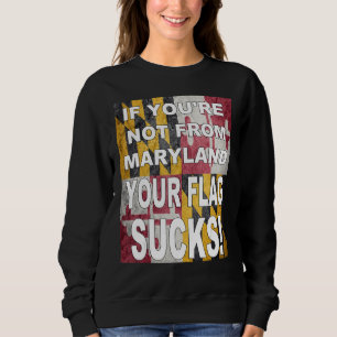 IF YOU RE NOT FROM MARYLAND YOUR FLAG SUCKS SWEATSHIRT