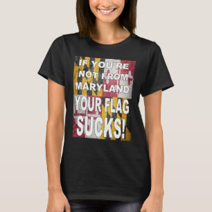 IF YOU RE NOT FROM MARYLAND YOUR FLAG SUCKS T-Shirt