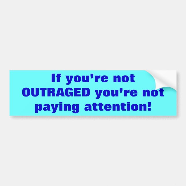 If you’re not OUTRAGED you’re not paying attent... Bumper Sticker (Front)