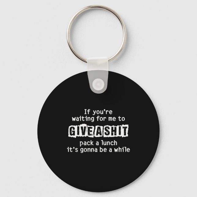 If You’re Waiting For Me To Give A , Funny Sarcast Key Ring (Front)