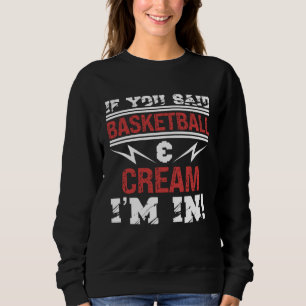 If You Said Basketball And Cream I m In Sweatshirt