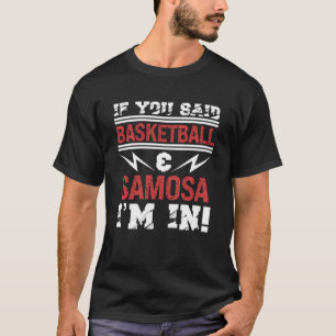 If You Said Basketball And Samosa I m In T-Shirt