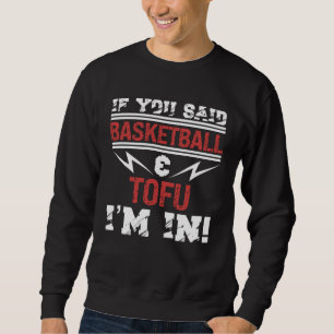 If You Said Basketball And Tofu I m In Sweatshirt
