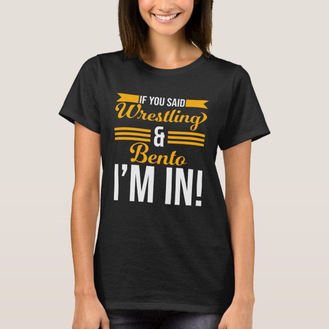 If You Said Wrestling And Bento I m In T-Shirt (Front)