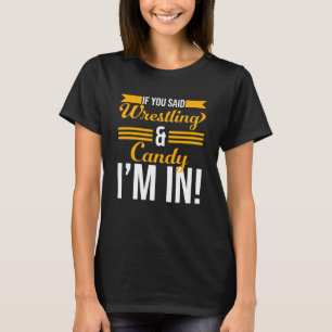 If You Said Wrestling And Candy I m In T-Shirt