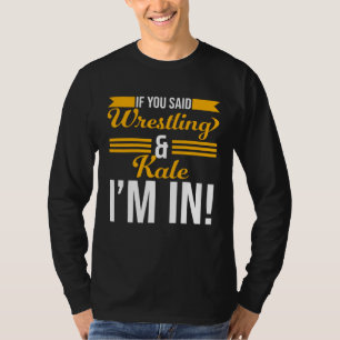 If You Said Wrestling And Kale I m In T-Shirt