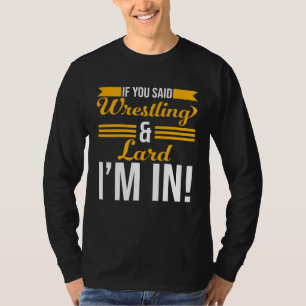 If You Said Wrestling And Lard I m In T-Shirt
