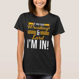 If You Said Wrestling And Lard I m In T-Shirt
