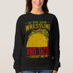 If You Said Wrestling and Tacos Count Me In Funny  Sweatshirt