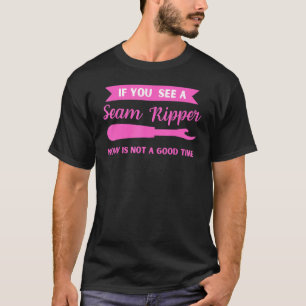 If You See a Seam Ripper Now Is Not a Good Time S T-Shirt