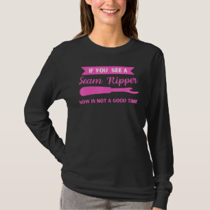 If You See a Seam Ripper Now Is Not a Good Time S T-Shirt