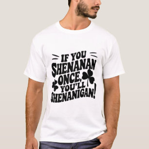 If You Shenan Once  T-Shirt