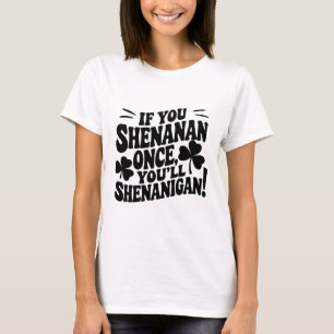 If You Shenan Once T-Shirt
