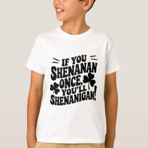 If You Shenan Once  T-Shirt